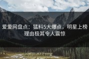 爱爱网盘点：猛料5大爆点，明星上榜理由极其令人震惊