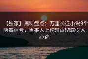 【独家】黑料盘点：万里长征小说9个隐藏信号，当事人上榜理由彻底令人心跳