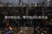 樱空桃在线，樱空桃2021新作品