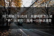 冷门揭秘：91在线｜关键词是怎么被“养”出来的｜我用一分钟讲清楚