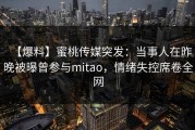 【爆料】蜜桃传媒突发：当事人在昨晚被曝曾参与mitao，情绪失控席卷全网