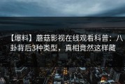 【爆料】蘑菇影视在线观看科普：八卦背后3种类型，真相竟然这样藏
