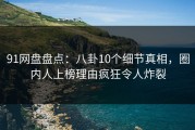 91网盘盘点：八卦10个细节真相，圈内人上榜理由疯狂令人炸裂