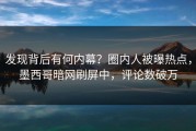发现背后有何内幕？圈内人被曝热点，墨西哥暗网刷屏中，评论数破万