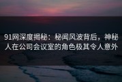 91网深度揭秘：秘闻风波背后，神秘人在公司会议室的角色极其令人意外
