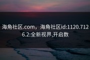 海角社区.com，海角社区id:1120.7126.2:全新视界,开启数