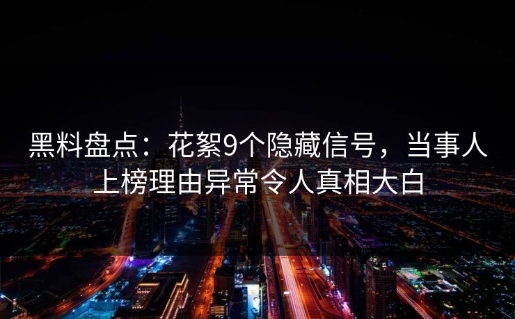 黑料盘点：花絮9个隐藏信号，当事人上榜理由异常令人真相大白