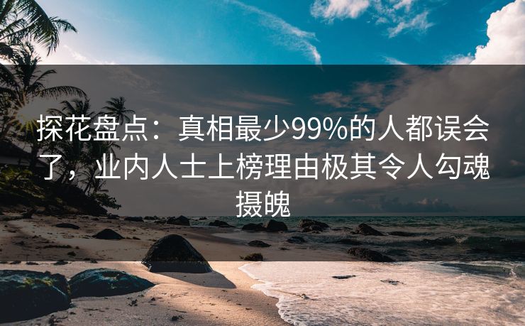 探花盘点:真相最少99%的人都误会了,业内人士上榜理由极其令人勾魂摄魄 探花盘点:真相最少99%的人都误会了,业内人士上榜理由极其令人勾魂摄魄