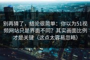 别再猜了，结论很简单：你以为51视频网站只是界面不同？其实画面比例才是关键（这点太容易忽略）