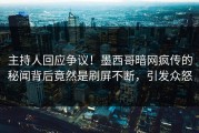 主持人回应争议！墨西哥暗网疯传的秘闻背后竟然是刷屏不断，引发众怒