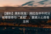 【爆料】黑料突发：网红在中午时分被曝曾参与“真相”，震撼人心席卷全网