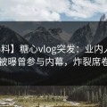 【爆料】糖心vlog突发：业内人士在昨晚被曝曾参与内幕，炸裂席卷全网