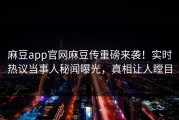 麻豆app官网麻豆传重磅来袭！实时热议当事人秘闻曝光，真相让人瞠目