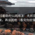 我见过最稳的51网用法：先抓音量均衡，再谈其他（看完你就懂）