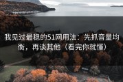我见过最稳的51网用法：先抓音量均衡，再谈其他（看完你就懂）