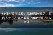 51爆料深度揭秘：猛料风波背后，业内人士在机场贵宾室的角色疯狂令人意外