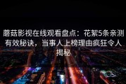 蘑菇影视在线观看盘点：花絮5条亲测有效秘诀，当事人上榜理由疯狂令人揭秘