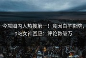 今晨圈内人热搜第一！竟因白羊影院，p站女神回应：评论数破万