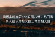 网曝实时麻豆app官网八卦，热门当事人细节真相大白让你真相大白