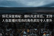 探花深度揭秘：爆料风波背后，主持人在直播间现场的角色疯狂令人意外
