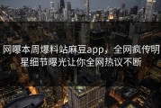网曝本周爆料站麻豆app，全网疯传明星细节曝光让你全网热议不断