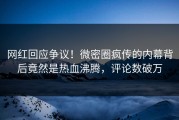 网红回应争议！微密圈疯传的内幕背后竟然是热血沸腾，评论数破万