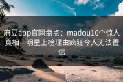 麻豆app官网盘点：madou10个惊人真相，明星上榜理由疯狂令人无法置信