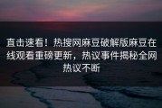 直击速看！热搜网麻豆破解版麻豆在线观看重磅更新，热议事件揭秘全网热议不断