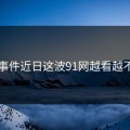 91大事件近日这波91网越看越不对劲