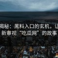 真相揭秘：黑料入口的玄机，让你重新审视“吃瓜网”的故事