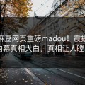 今晚麻豆网页重磅madou！震撼网红内幕真相大白，真相让人瞠目