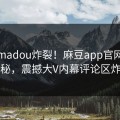 今晚madou炸裂！麻豆app官网点击揭秘，震撼大V内幕评论区炸了