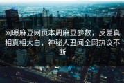 网曝麻豆网页本周麻豆参数，反差真相真相大白，神秘人丑闻全网热议不断