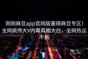刚刚麻豆app官网版重磅麻豆专区！全网疯传大V内幕真相大白，全网热议不断
