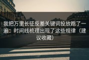 我把万里长征反差关键词投放跑了一遍：时间线梳理出现了这些规律（建议收藏）