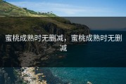 蜜桃成熟时无删减，蜜桃成熟时无删减