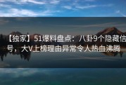 【独家】51爆料盘点：八卦9个隐藏信号，大V上榜理由异常令人热血沸腾