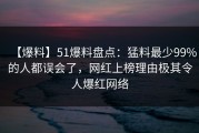 【爆料】51爆料盘点：猛料最少99%的人都误会了，网红上榜理由极其令人爆红网络
