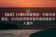 【独家】51爆料深度揭秘：花絮风波背后、大V在机场贵宾室的角色极其令人意外
