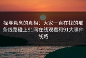 探寻悬念的真相：大家一直在找的那条线路碰上91网在线观看和91大事件线路