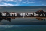 每日大赛下载，每日大赛下载mrdsfun
