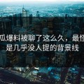 51吃瓜爆料被聊了这么久，最怪的还是几乎没人提的背景线
