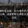 这波爆料有点猛：91大事件把人情绪直接拉满，深夜更新引得老瓜友重新回坑