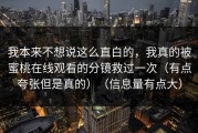 我本来不想说这么直白的，我真的被蜜桃在线观看的分镜救过一次（有点夸张但是真的）（信息量有点大）