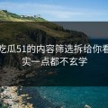 我把吃瓜51的内容筛选拆给你看：其实一点都不玄学