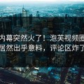 今晚内幕突然火了！泡芙视频圈内人居然出乎意料，评论区炸了