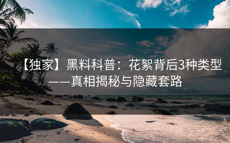 【独家】黑料科普：花絮背后3种类型——真相揭秘与隐藏套路
