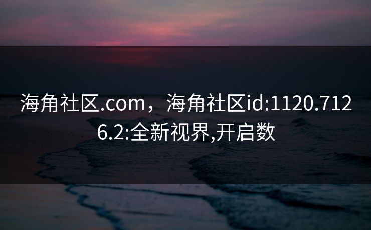 海角社区.com,海角社区id:1120.7126.2:全新视界,开启数 海角社区.com,海角社区id:1120.7126.2:全新视界,开启数